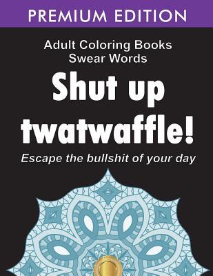 Adult Coloring Books Swear words: Shut up twatwaffle: Escape the Bullshit of your day: Stress Relieving Swear Words black background Designs (Volume 1