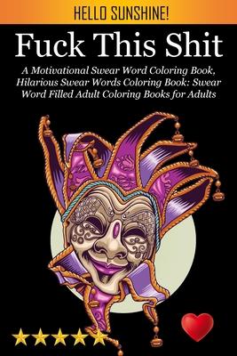 Fuck This Shit: A Motivational Swear Word Coloring Book, Hilarious Swear Words Coloring Book: Swear Word Filled Adult Coloring Books f