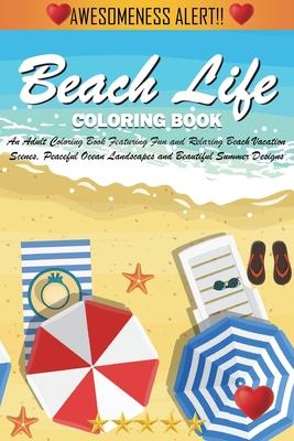 Beach Life Coloring Book: An Adult Coloring Book Featuring Fun and Relaxing Beach Vacation Scenes, Peaceful Ocean Landscapes and Beautiful Summe