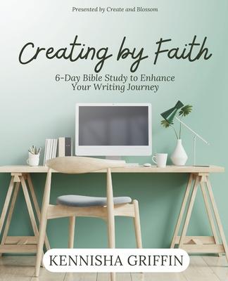 Creating by Faith: 6-Day Bible Study to Enhance Your Writing Journey