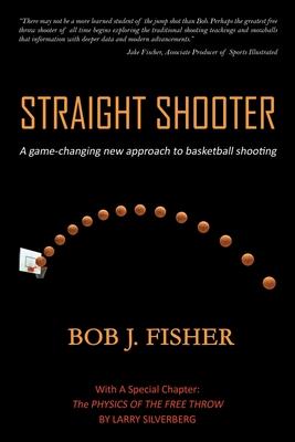 Straight Shooter: A game-changing new approach to basketball shooting