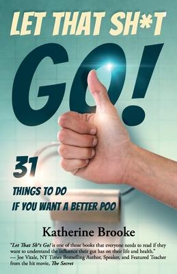 Let That Sh*t Go!: 31 Things to Do If You Want a Better Poo