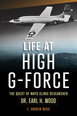 Life at High G-Force: The Quest of Mayo Clinic Researcher Dr. Earl H Wood