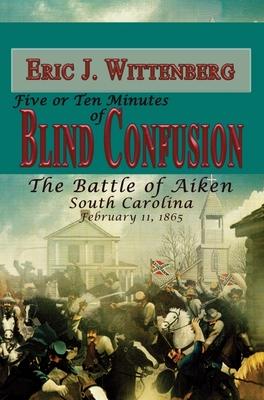 Five or Ten Minutes of Blind Confusion: The Battle of Aiken, South Carolina, February 11, 1865 Subscription