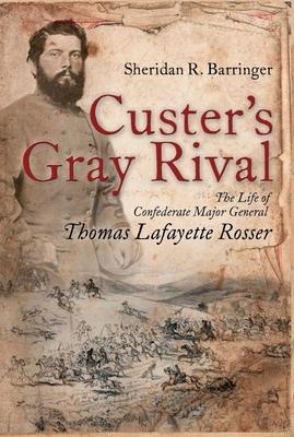 Custer's Gray Rival: The Life of Confederate Major General Thomas Lafayette Rosser