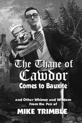 The Thane of Cawdor Comes to Bauxite: And Other Whimsy and Wisdom From the Pen of Mike Trimble