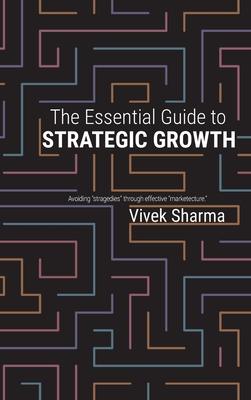 The Essential Guide to Strategic Growth: Avoiding "stragedies" through effective "marketecture"