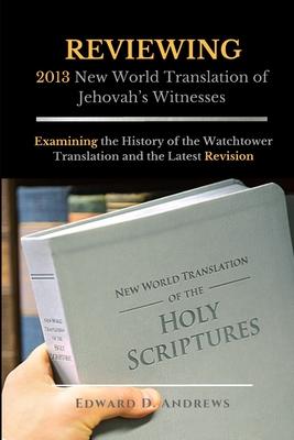 REVIEWING 2013 New World Translation of Jehovah's Witnesses: Examining the History of the Watchtower Translation and the Latest Revision