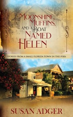 Moonshine, Muffins, and a Boat Named Helen: Stories from a Small Florida Town in the 1930S