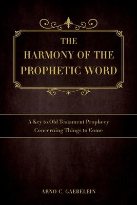 The Harmony of the Prophetic Word: A Key to Old Testament Prophecy Concerning Things to Come