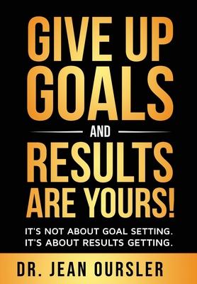 Give Up Goals and Results Are Yours!