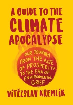 A Guide to the Climate Apocalypse: Our Journey from the Age of Prosperity to the Era of Environmental Grief