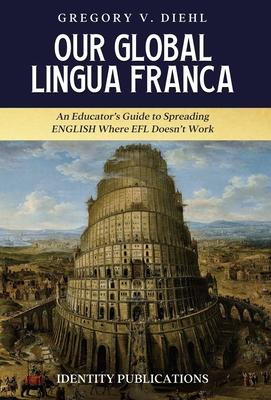 Our Global Lingua Franca: An Educator's Guide to Spreading English Where EFL Doesn't Work