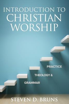 Introduction to Christian Worship: Grammar, Theology, and Practice