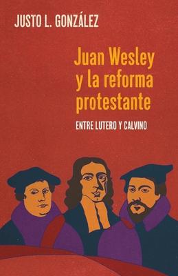 Juan Wesley y la Reforma Protestante: Entre Lutero y Calvino