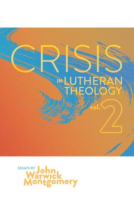 Crisis in Lutheran Theology, Vol. 2: The Validity and Relevance of Historic Lutheranism vs. Its Contemporary Rivals