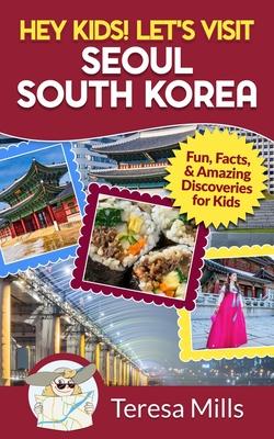 Hey Kids! Let's Visit Seoul South Korea: Fun, Facts, and Amazing Discoveries for Kids