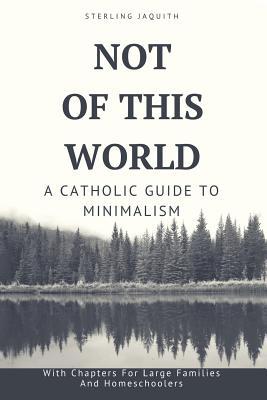 Not Of This World: A Catholic Guide to Minimalism