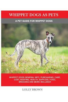 Whippet Dogs as Pets: Whippet Dogs General Info, Purchasing, Care, Cost, Keeping, Health, Supplies, Food, Breeding and more included! A Pet