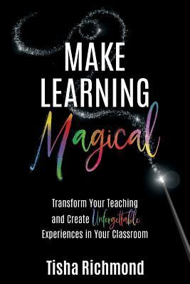 Make Learning Magical: Transform Your Teaching and Create Unforgettable Experiences in Your Classroom