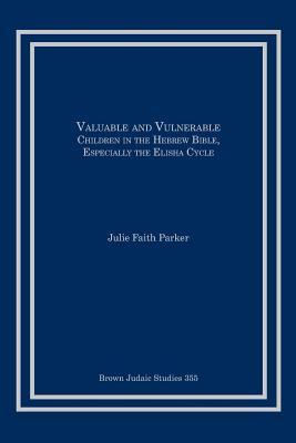 Valuable and Vulnerable: Children in the Hebrew Bible, especially the Elisha Cycle