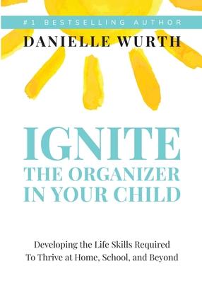 Ignite the Organizer in Your Child: Developing the Life Skills Required to Thrive at Home, School, and Beyond Subscription
