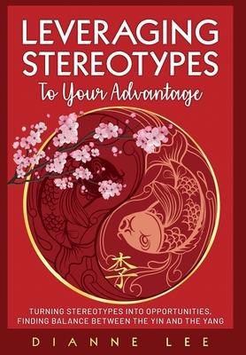 Leveraging Stereotypes to Your Advantage: Turning Stereotypes into Opportunities, Finding Balance Between the Yin and the Yang