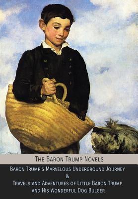 The Baron Trump Novels: Baron Trump's Marvelous Underground Journey & Travels and Adventures of Little Baron Trump and His Wonderful Dog Bulge