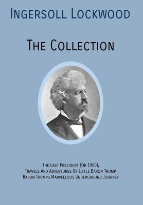 INGERSOLL LOCKWOOD The Collection: The Last President (Or 1900), Travels And Adventures Of Little Baron Trump, Baron Trumps? Marvellous Underground Jo