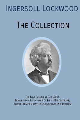 INGERSOLL LOCKWOOD The Collection: The Last President (Or 1900), Travels And Adventures Of Little Baron Trump, Baron Trumps? Marvellous Underground Jo