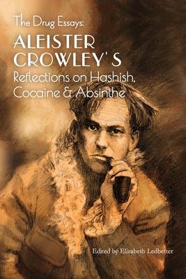 The Drug Essays: Aleister Crowley's Reflections on Hashish, Cocaine & Absinthe