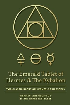 The Emerald Tablet of Hermes & The Kybalion: Two Classic Books on Hermetic Philosophy