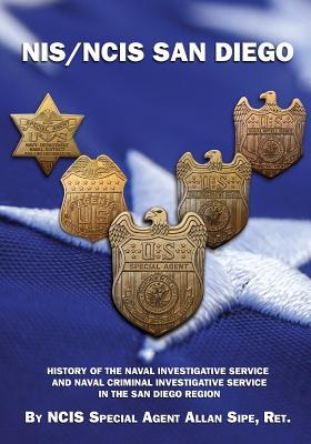 NIS/NCIS San Diego: History Of The Naval Investigative Service And Naval Criminal Investigative Service In The San Diego Region