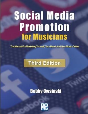 Social Media Promotion For Musicians - Third Edition: The Manual For Marketing Yourself, Your Band, And Your Music Online