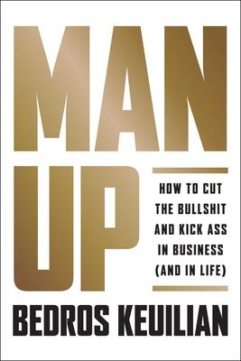 Man Up: How to Cut the Bullshit and Kick Ass in Business (and in Life)