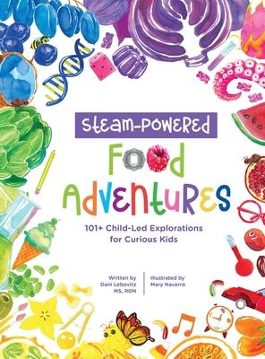 STEAM-Powered Food Adventures: 101+ Child-Led Explorations for Curious Kids