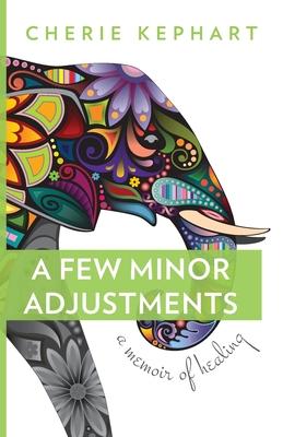 A Few Minor Adjustments: A Memoir of Healing