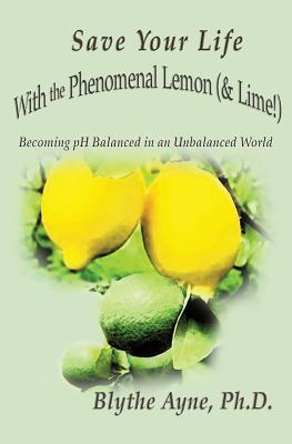 Save Your Life with the Phenomenal Lemon (& Lime!): Becoming Balanced in an Unbalanced World