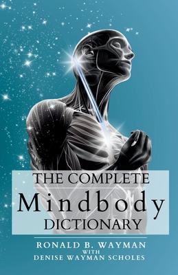 The Complete Mindbody Dictionary: For Practitioners, Professionals, Coaches, the Mindful and Wellness Minded