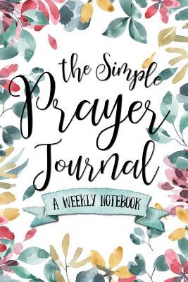 The Simple Prayer Journal: A Weekly Notebook