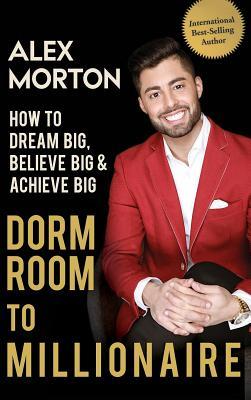 Dorm Room to Millionaire: How to Dream Big, Believe Big & Achieve Big