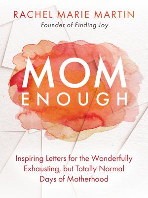 Mom Enough: Inspiring Letters for the Wonderfully Exhausting But Totally Normal Days of Motherhood