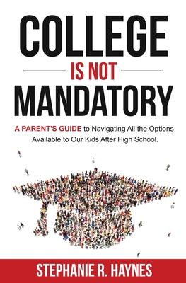 College is Not Mandatory: A Parent's Guide to Navigating the Options Available to Our Kids After High School