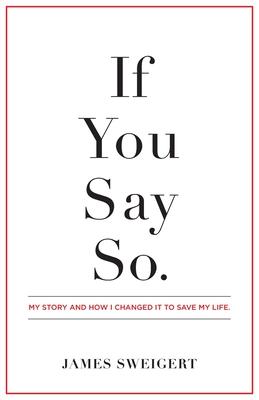 If You Say So.: My Story and How I Changed It To Save My Life