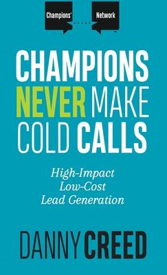 Champions Never Make Cold Calls: High-Impact, Low-Cost Lead Generation