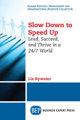 Slow Down to Speed Up: Lead, Succeed, and Thrive in a 24/7 World