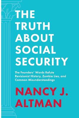 The Truth About Social Security: The Founders' Words Refute Revisionist History, Zombie Lies, and Common Misunderstandings