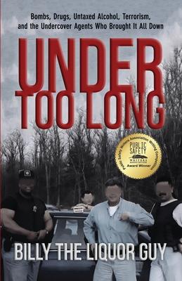 Under Too Long: Bombs, Drugs, Untaxed Alcohol, Terrorism, And The Undercover Agents Who Brought It All Down