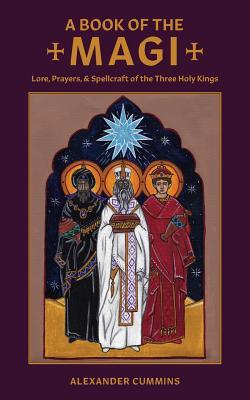 A Book of the Magi: Lore, Prayers, and Spellcraft of the Three Holy Kings