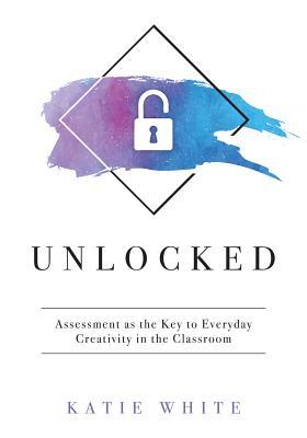 Unlocked: Assessment as the Key to Everyday Creativity in the Classroom (Teaching and Measuring Creativity and Creative Skills)